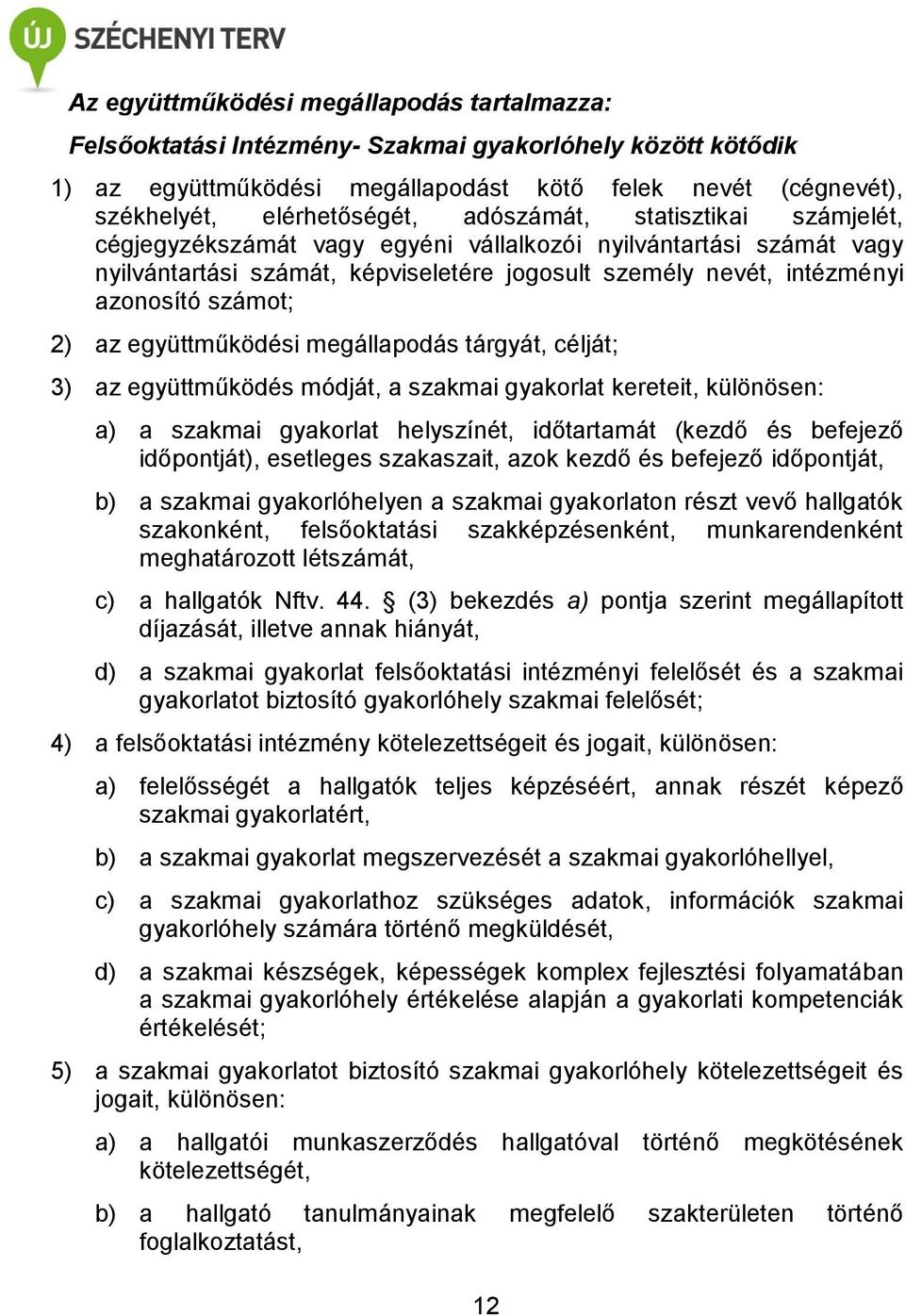 együttműködési megállapodás tárgyát, célját; 3) az együttműködés módját, a szakmai gyakorlat kereteit, különösen: a) a szakmai gyakorlat helyszínét, időtartamát (kezdő és befejező időpontját),