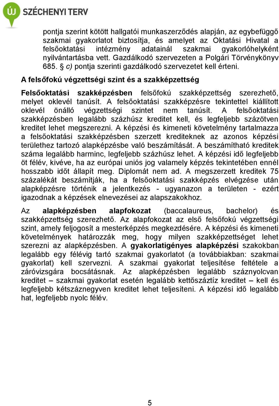 A felsőfokú végzettségi szint és a szakképzettség Felsőoktatási szakképzésben felsőfokú szakképzettség szerezhető, melyet oklevél tanúsít.