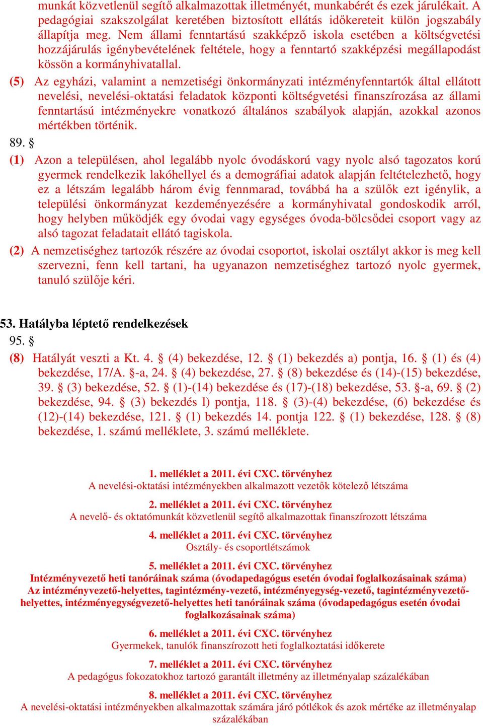 (5) Az egyházi, valamint a nemzetiségi önkormányzati intézményfenntartók által ellátott nevelési, nevelési-oktatási feladatok központi költségvetési finanszírozása az állami fenntartású intézményekre