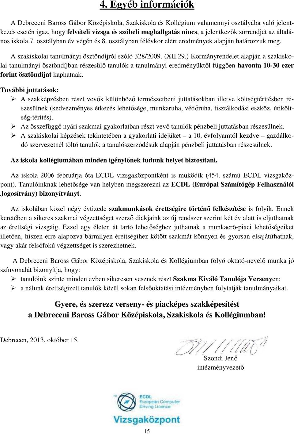 ) Kormányrendelet alapján a szakiskolai tanulmányi ösztöndíjban részesülő tanulók a tanulmányi eredményüktől függően havonta 10-30 ezer forint ösztöndíjat kaphatnak.