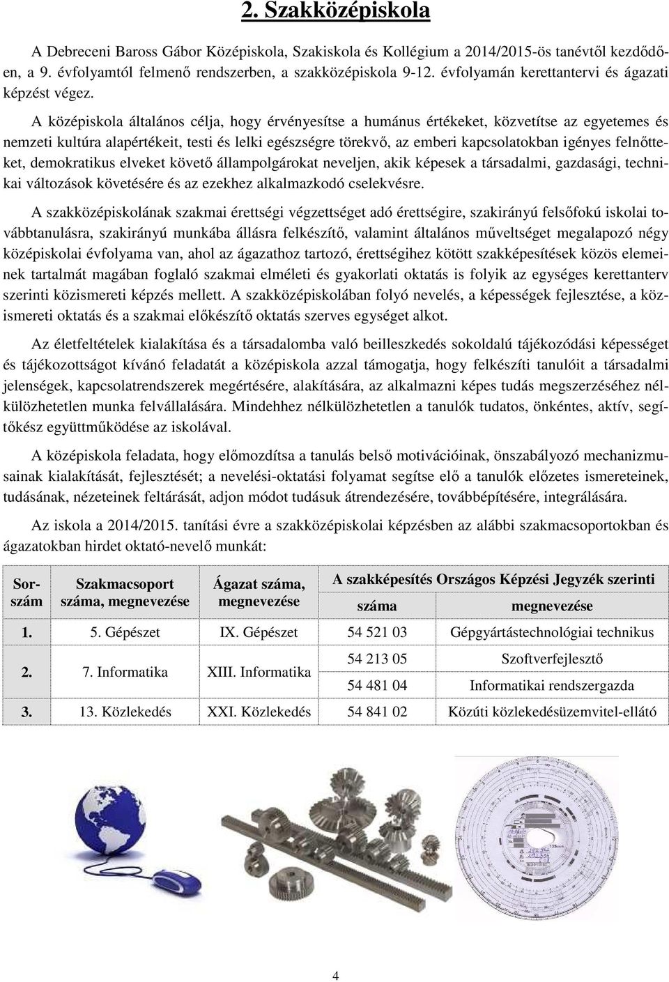 A középiskola általános célja, hogy érvényesítse a humánus értékeket, közvetítse az egyetemes és nemzeti kultúra alapértékeit, testi és lelki egészségre törekvő, az emberi kapcsolatokban igényes