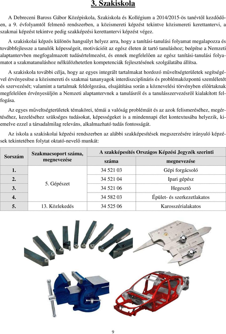 A szakiskolai képzés különös hangsúlyt helyez arra, hogy a tanítási-tanulási folyamat megalapozza és továbbfejlessze a tanulók képességeit, motivációit az egész életen át tartó tanuláshoz; beépítse a