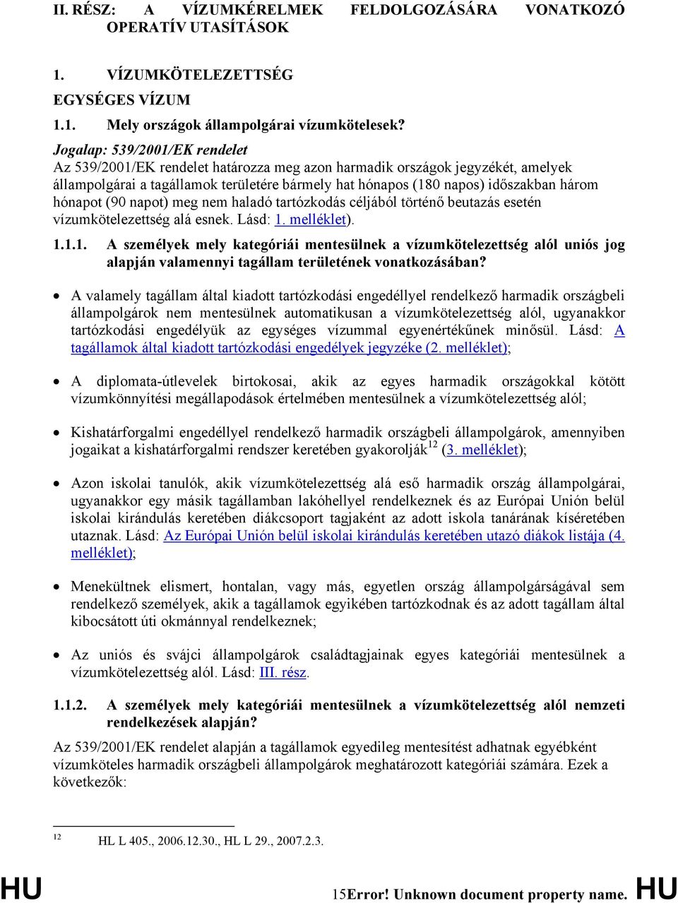 hónapot (90 napot) meg nem haladó tartózkodás céljából történő beutazás esetén vízumkötelezettség alá esnek. Lásd: 1.