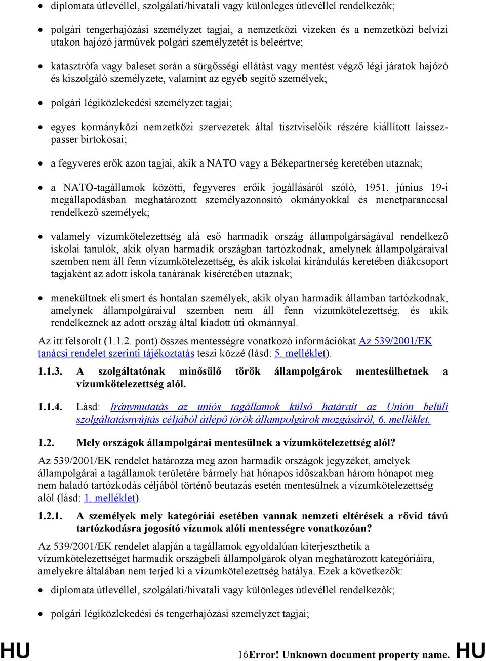 légiközlekedési személyzet tagjai; egyes kormányközi nemzetközi szervezetek által tisztviselőik részére kiállított laissezpasser birtokosai; a fegyveres erők azon tagjai, akik a NATO vagy a