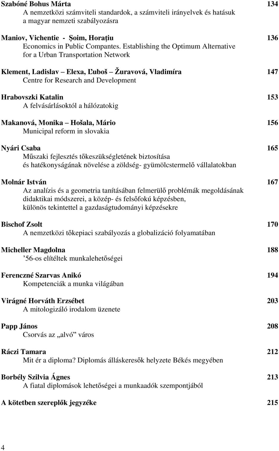 felvásárlásoktól a hálózatokig Makanová, Monika Ho ala, Mário 156 Municipal reform in slovakia Nyári Csaba 165 M szaki fejlesztés t keszükségletének biztosítása és hatékonyságának növelése a zöldség-