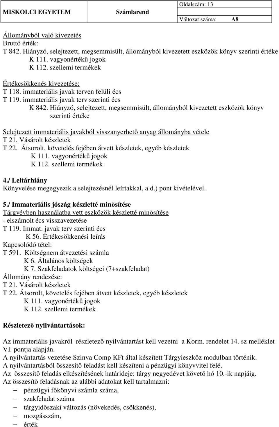 Hiányzó, selejtezett, megsemmisült, állományból kivezetett eszközök könyv szerinti értéke Selejtezett immateriális javakból visszanyerhető anyag állományba vétele T 21. Vásárolt készletek T 22.