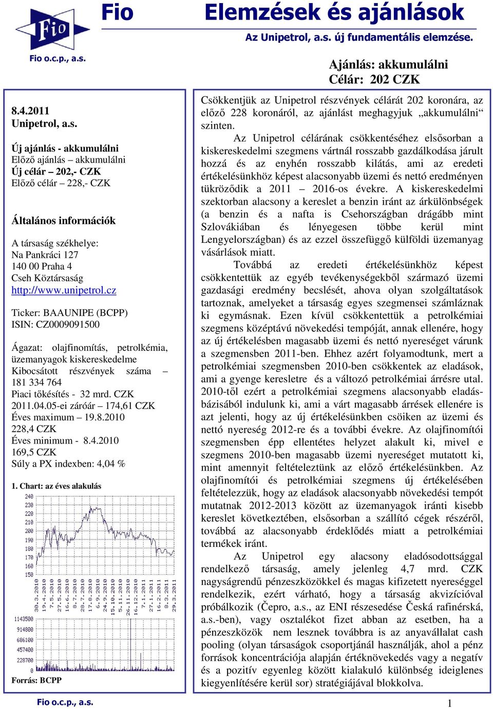 Fio Új ajánlás - akkumulálni Elızı ajánlás akkumulálni Új célár 202,- CZK Elızı célár 228,- CZK Általános információk A társaság székhelye: Na Pankráci 127 140 00 Praha 4 Cseh Köztársaság http://www.