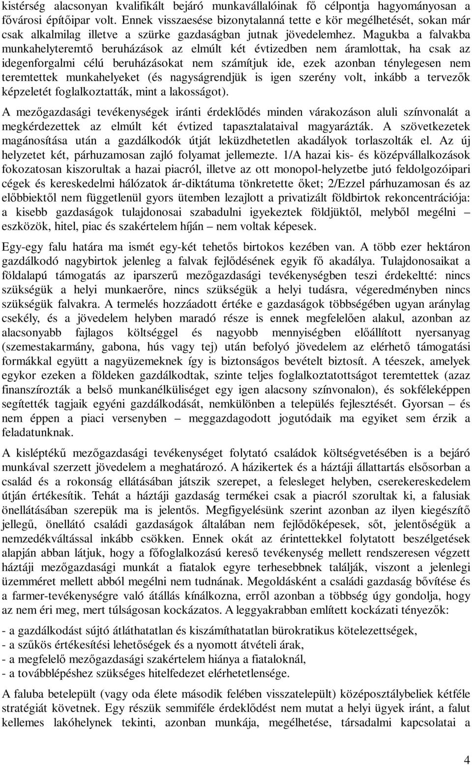 Magukba a falvakba munkahelyteremt beruházások az elmúlt két évtizedben nem áramlottak, ha csak az idegenforgalmi célú beruházásokat nem számítjuk ide, ezek azonban ténylegesen nem teremtettek