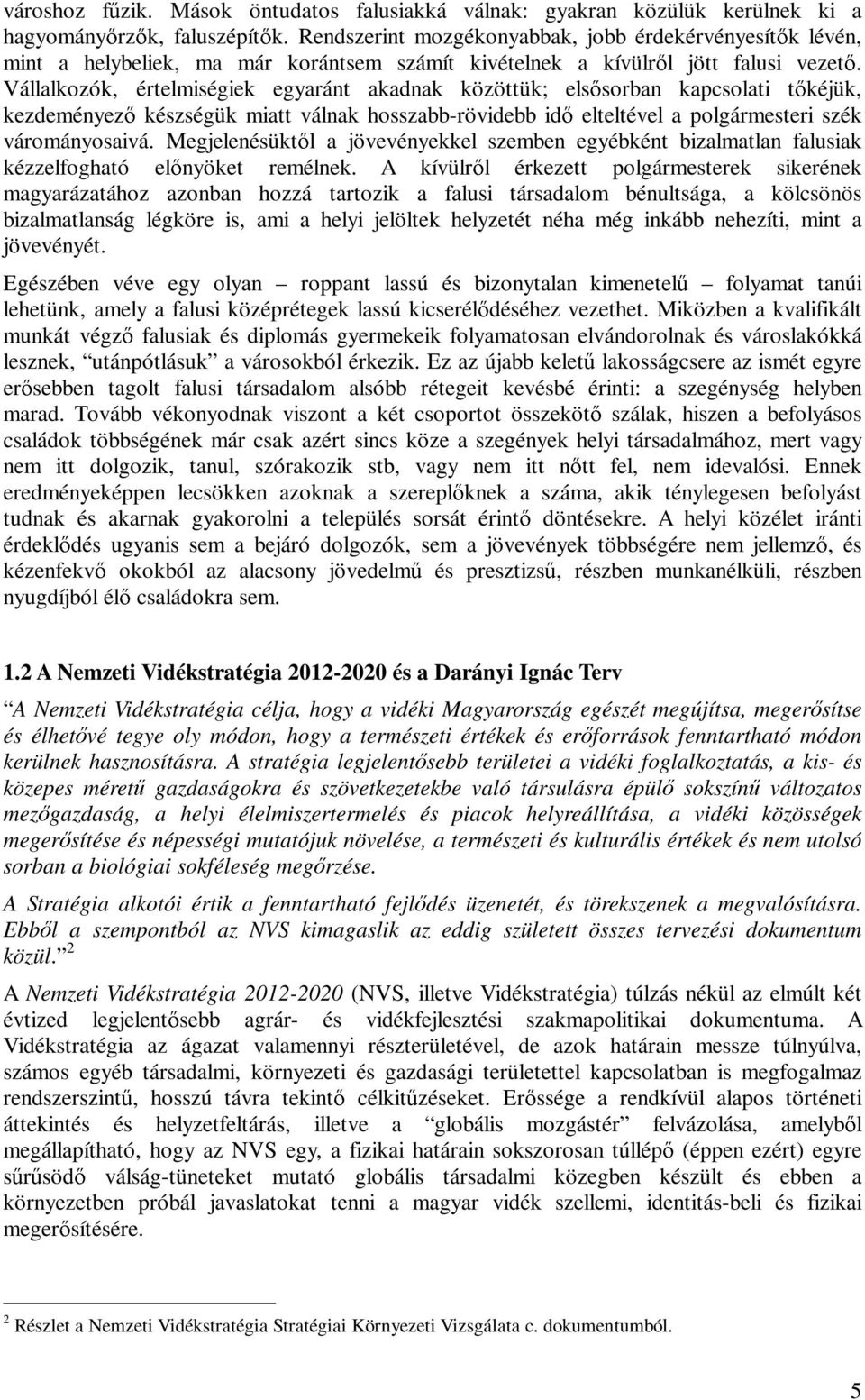 Vállalkozók, értelmiségiek egyaránt akadnak közöttük; els sorban kapcsolati t kéjük, kezdeményez készségük miatt válnak hosszabb-rövidebb id elteltével a polgármesteri szék várományosaivá.