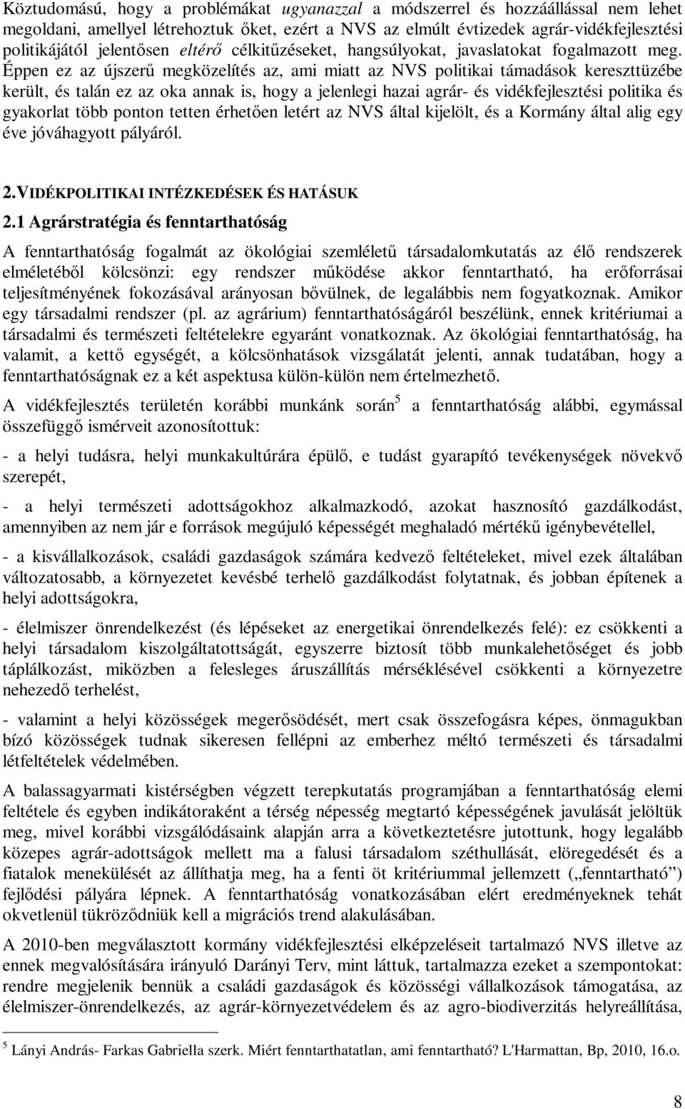 Éppen ez az újszer megközelítés az, ami miatt az NVS politikai támadások kereszttüzébe került, és talán ez az oka annak is, hogy a jelenlegi hazai agrár- és vidékfejlesztési politika és gyakorlat