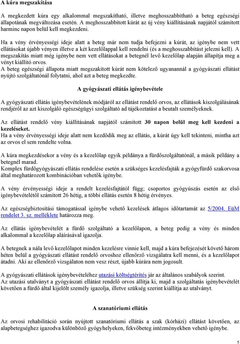 Ha a vény érvényességi ideje alatt a beteg már nem tudja befejezni a kúrát, az igénybe nem vett ellátásokat újabb vényen illetve a két kezelőlappal kell rendelni (és a meghosszabbítást jelezni kell).