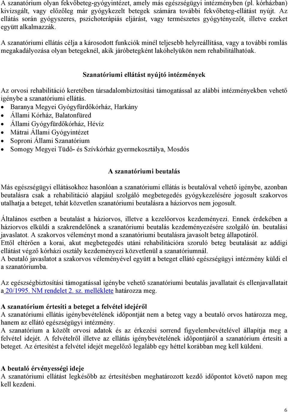 A szanatóriumi ellátás célja a károsodott funkciók minél teljesebb helyreállítása, vagy a további romlás megakadályozása olyan betegeknél, akik járóbetegként lakóhelyükön nem rehabilitálhatóak.