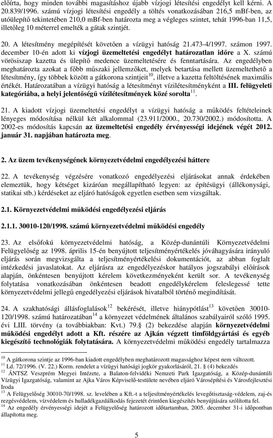 a gátak szintjét. 20. A létesítmény megépítését követıen a vízügyi hatóság 21.473-4/1997. számon 1997. december 10-én adott ki vízjogi üzemeltetési engedélyt határozatlan idıre a X.