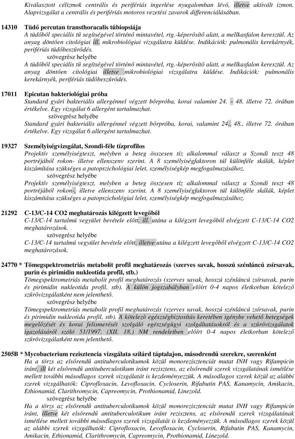 mikrobiológiai vizsgálatra küldése. Indikációk: pulmonális kerekárnyék, perifériás tüdıbeszőrıdés. A tüdıbıl speciális tő segítségével történı mintavétel, rtg.