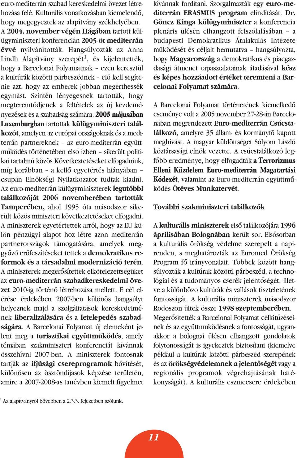 Hangsúlyozták az Anna Lindh Alapítvány szerepét 1, és kijelentették, hogy a Barcelonai Folyamatnak ezen keresztül a kultúrák közötti párbeszédnek elô kell segítenie azt, hogy az emberek jobban