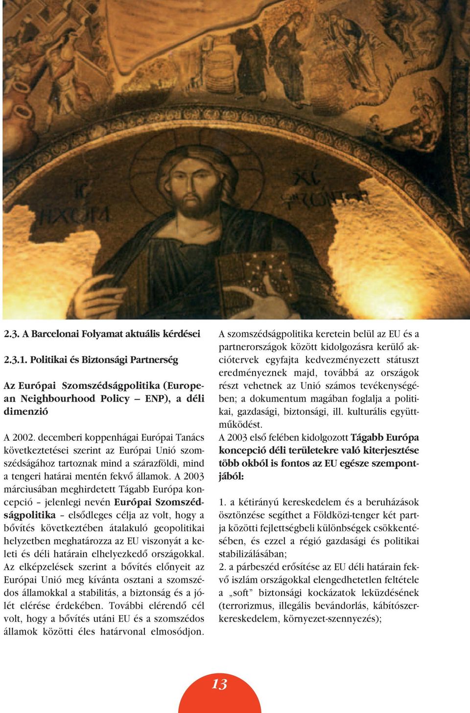 A 2003 márciusában meghirdetett Tágabb Európa koncepció jelenlegi nevén Európai Szomszédságpolitika elsôdleges célja az volt, hogy a bôvítés következtében átalakuló geopolitikai helyzetben