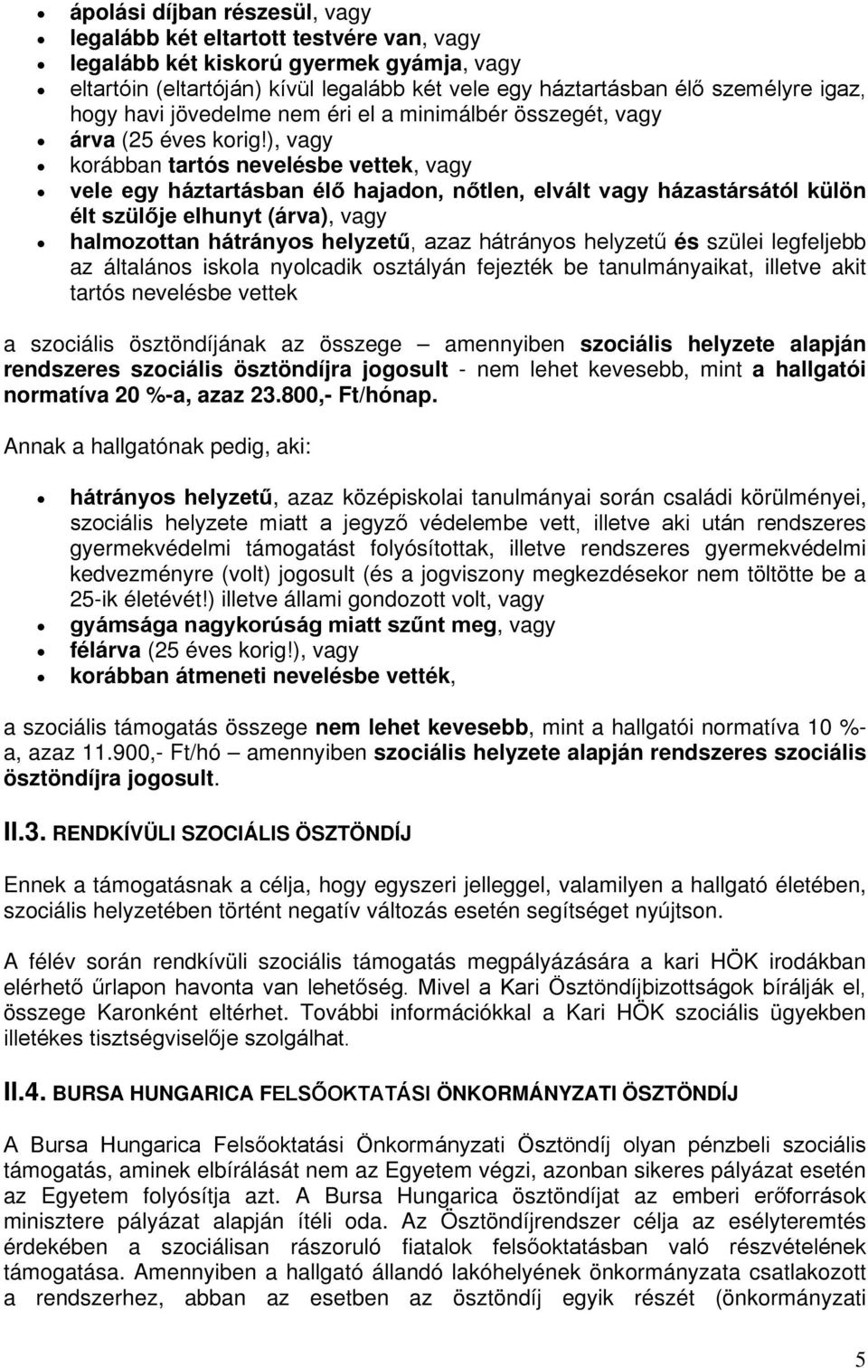 ), vagy korábban tartós nevelésbe vettek, vagy vele egy háztartásban élő hajadon, nőtlen, elvált vagy házastársától külön élt szülője elhunyt (árva), vagy halmozottan hátrányos helyzetű, azaz