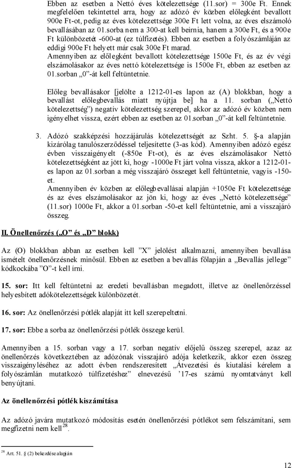 sorba nem a 300-at kell beírnia, hanem a 300e Ft, és a 900e Ft különbözetét -600-at (ez túlfizetés). Ebben az esetben a folyószámláján az eddigi 900e Ft helyett már csak 300e Ft marad.