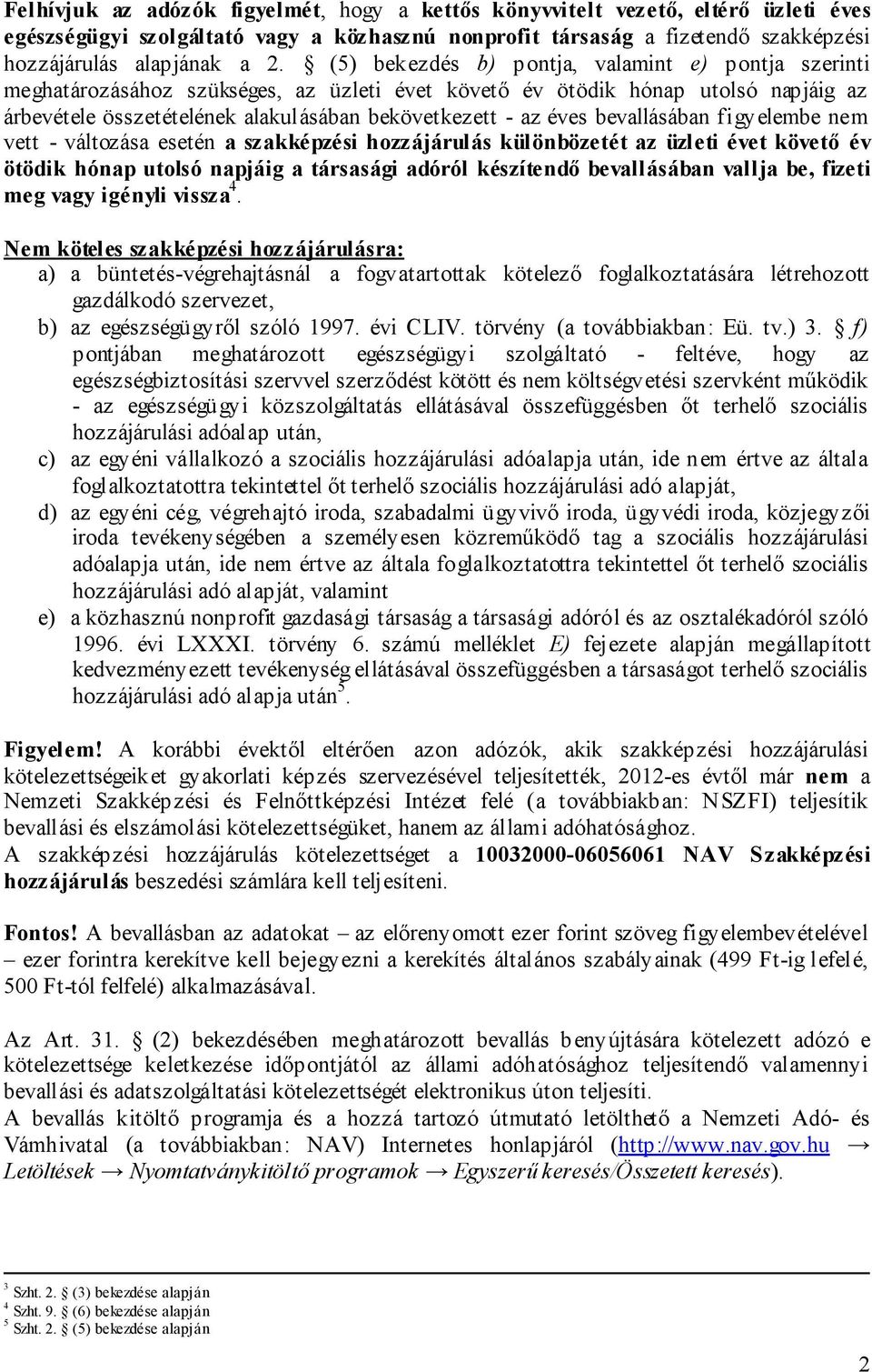 bevallásában figyelembe nem vett - változása esetén a szakképzési hozzájárulás különbözetét az üzleti évet követő év ötödik hónap utolsó napjáig a társasági adóról készítendő bevallásában vallja be,