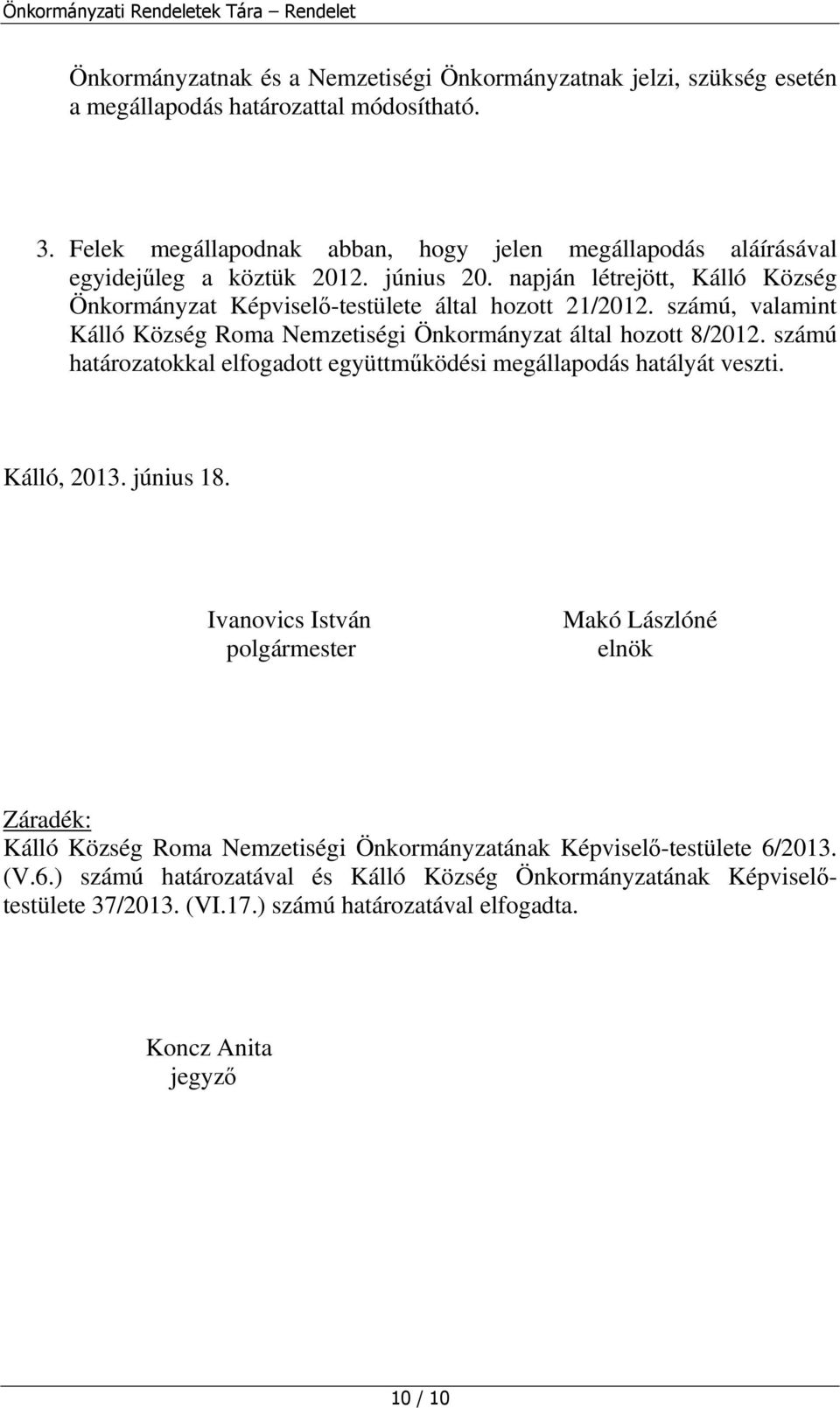 számú, valamint Kálló Község Roma Nemzetiségi Önkormányzat által hozott 8/2012. számú határozatokkal elfogadott együttműködési megállapodás hatályát veszti. Kálló, 2013. június 18.