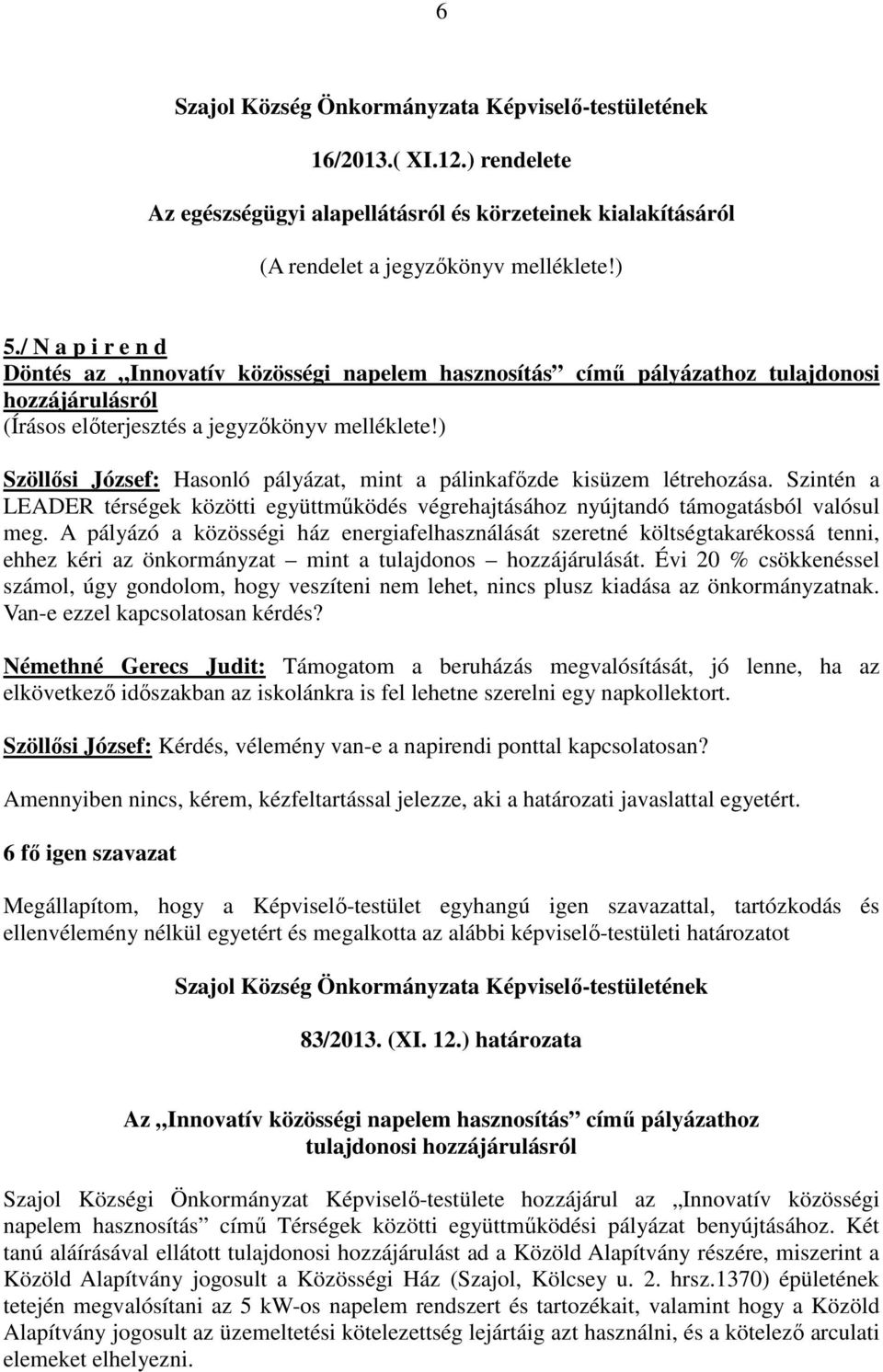 ) Szöllősi József: Hasonló pályázat, mint a pálinkafőzde kisüzem létrehozása. Szintén a LEADER térségek közötti együttműködés végrehajtásához nyújtandó támogatásból valósul meg.