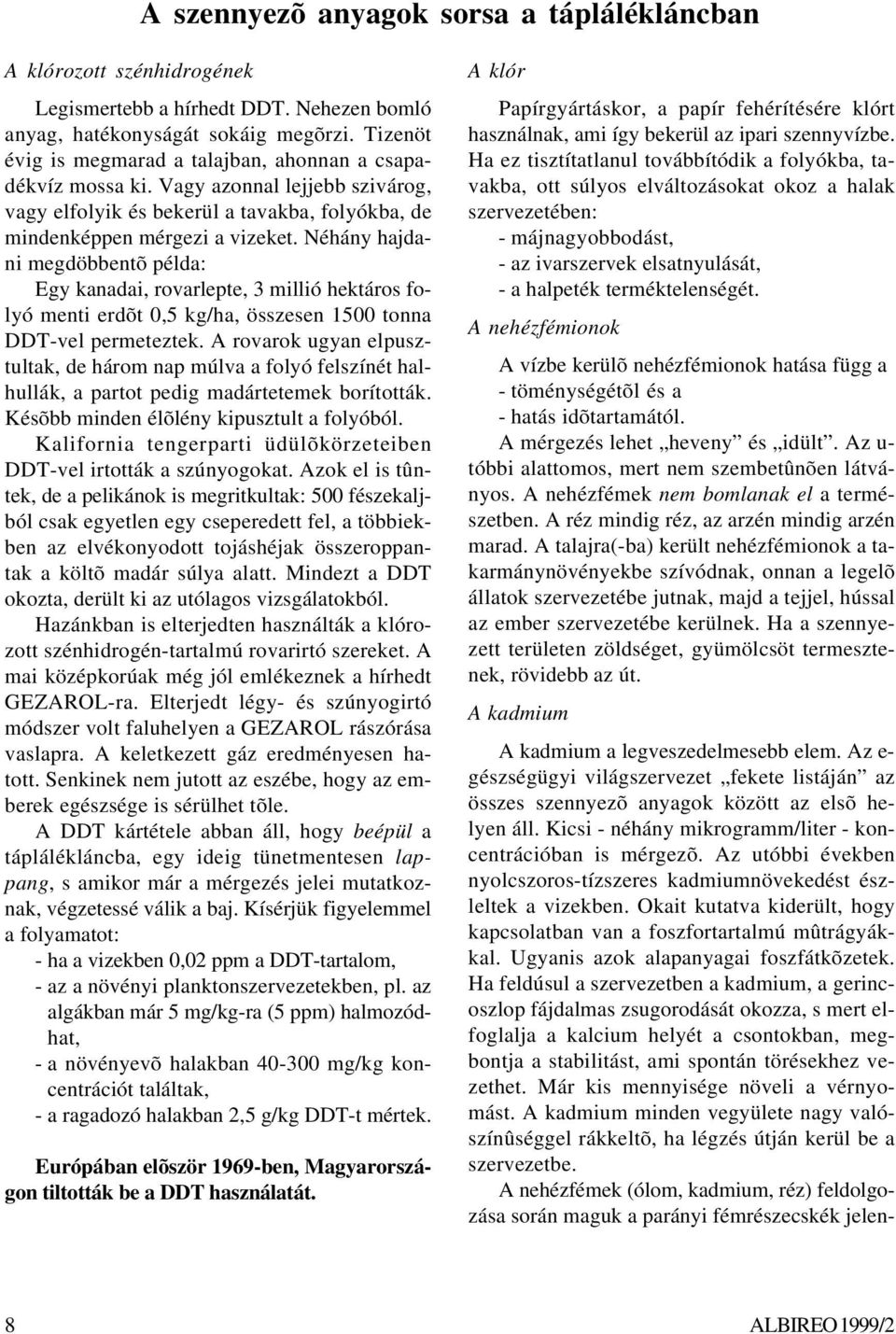 Néhány hajdani megdöbbentõ példa: Egy kanadai, rovarlepte, 3 millió hektáros folyó menti erdõt 0,5 kg/ha, összesen 1500 tonna DDT-vel permeteztek.