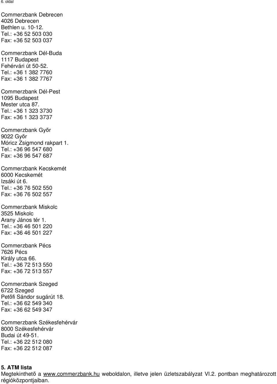 Tel.: +36 46 501 220 Fax: +36 46 501 227 Commerzbank Pécs 7626 Pécs Király utca 66. Tel.: +36 72 513 550 Fax: +36 72 513 557 Commerzbank Szeged 6722 Szeged Petőfi Sándor sugárút 18. Tel.: +36 62 549 340 Fax: +36 62 549 347 Commerzbank Székesfehérvár 8000 Székesfehérvár Budai út 49-51.