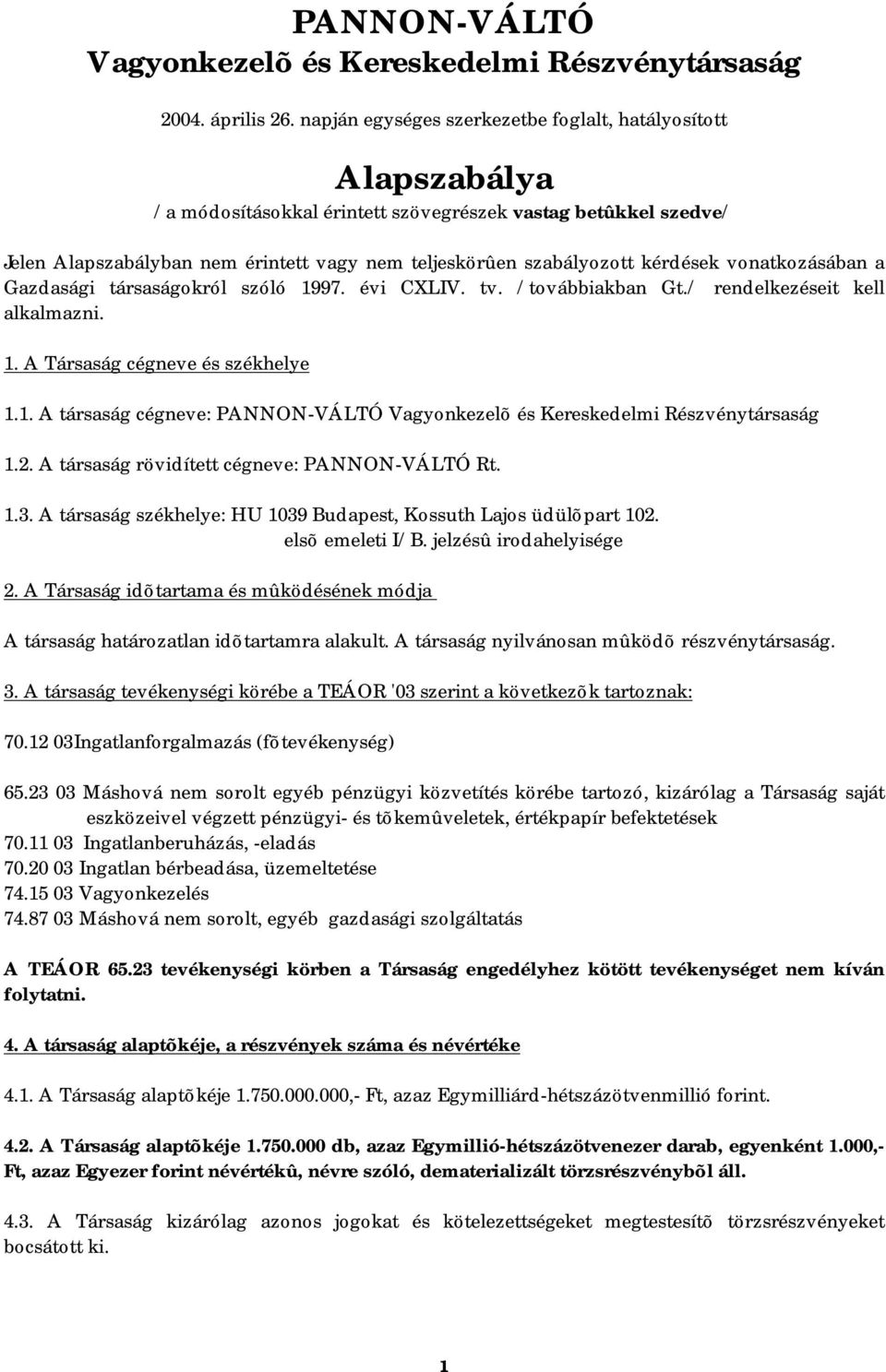 kérdések vonatkozásában a Gazdasági társaságokról szóló 1997. évi CXLIV. tv. /továbbiakban Gt./ rendelkezéseit kell alkalmazni. 1. A Társaság cégneve és székhelye 1.1. A társaság cégneve: PANNON-VÁLTÓ Vagyonkezelõ és Kereskedelmi Részvénytársaság 1.