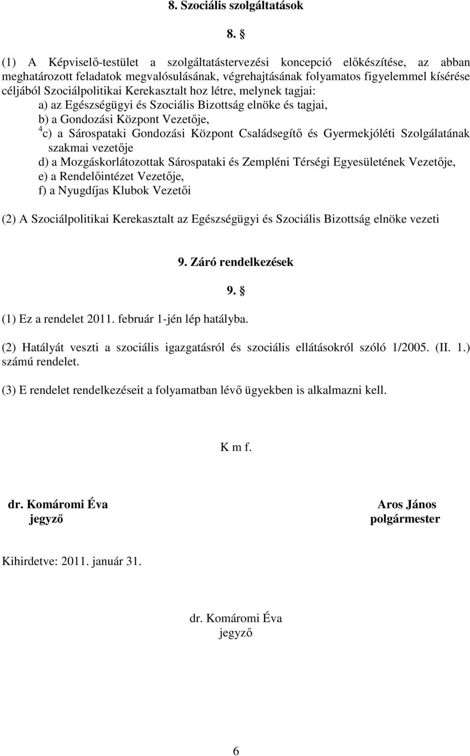 Kerekasztalt hoz létre, melynek tagjai: a) az Egészségügyi és Szociális Bizottság elnöke és tagjai, b) a Gondozási Központ Vezetıje, 4 c) a Sárospataki Gondozási Központ Családsegítı és Gyermekjóléti