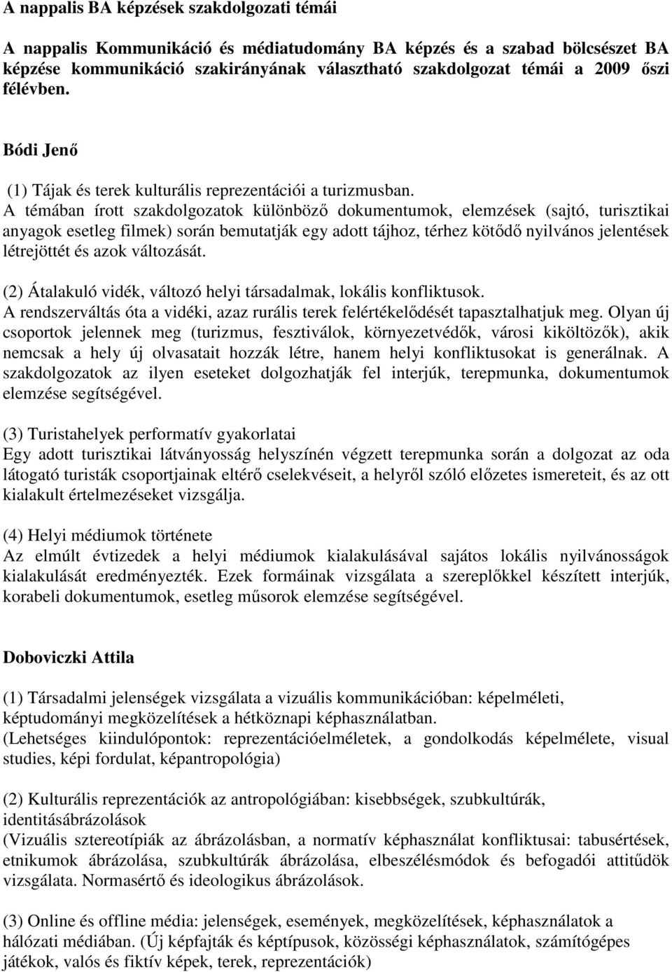 A témában írott szakdolgozatok különböző dokumentumok, elemzések (sajtó, turisztikai anyagok esetleg filmek) során bemutatják egy adott tájhoz, térhez kötődő nyilvános jelentések létrejöttét és azok