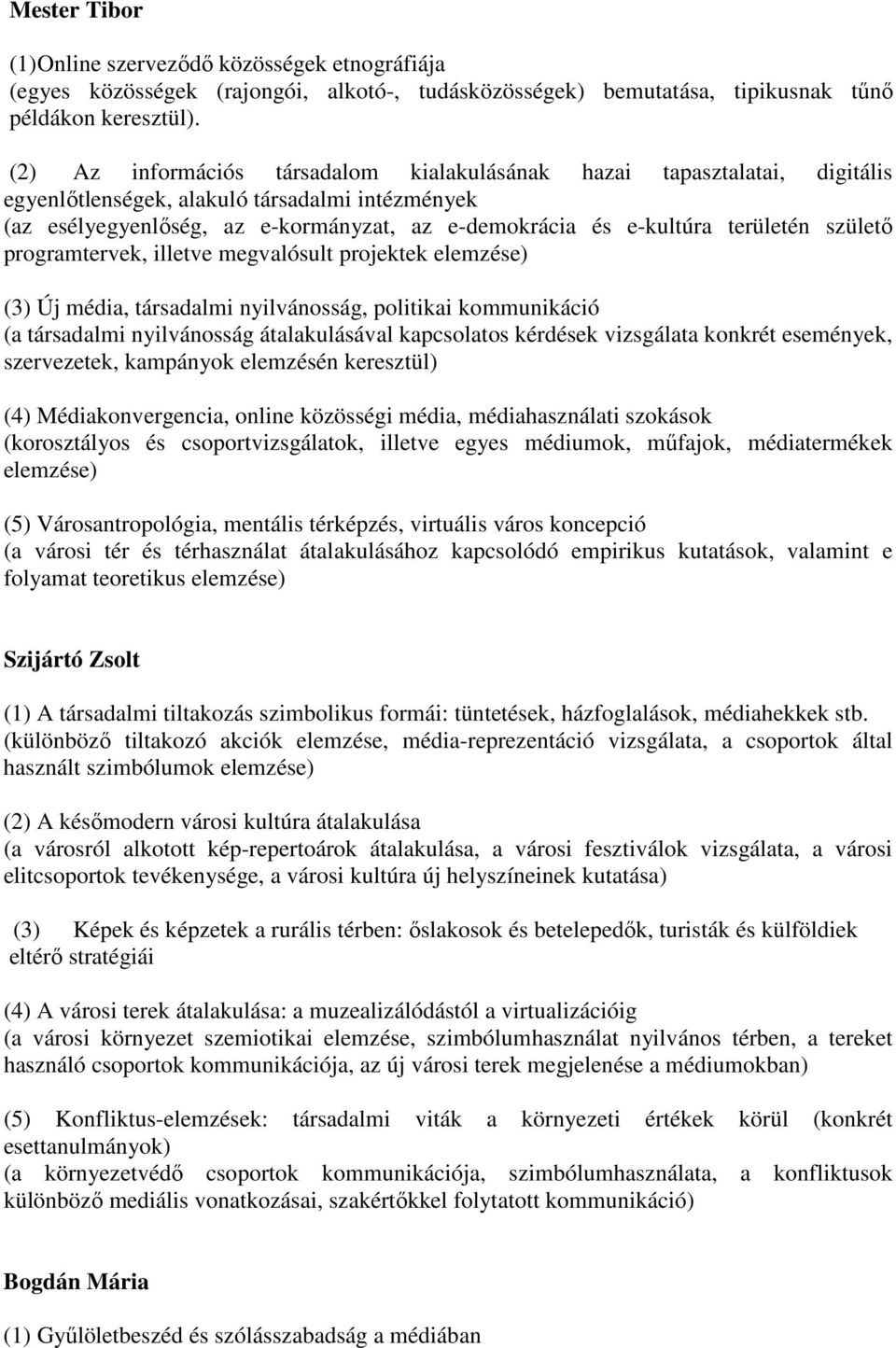 területén születő programtervek, illetve megvalósult projektek elemzése) (3) Új média, társadalmi nyilvánosság, politikai kommunikáció (a társadalmi nyilvánosság átalakulásával kapcsolatos kérdések