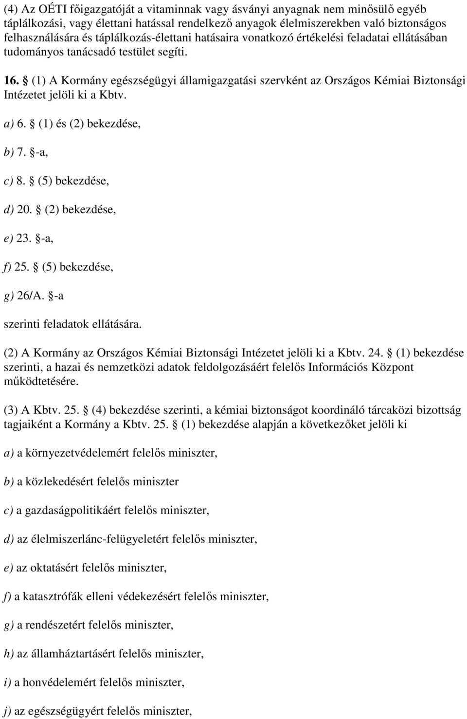 (1) A Kormány egészségügyi államigazgatási szervként az Országos Kémiai Biztonsági et jelöli ki a Kbtv. a) 6. (1) és (2) bekezdése, b) 7. -a, c) 8. (5) bekezdése, d) 20. (2) bekezdése, e) 23.