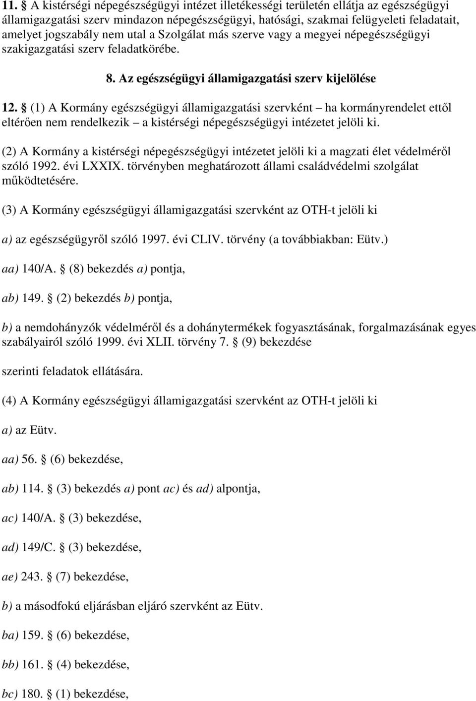 (1) A Kormány egészségügyi államigazgatási szervként ha kormányrendelet ettıl eltérıen nem rendelkezik a kistérségi népegészségügyi intézetet jelöli ki.