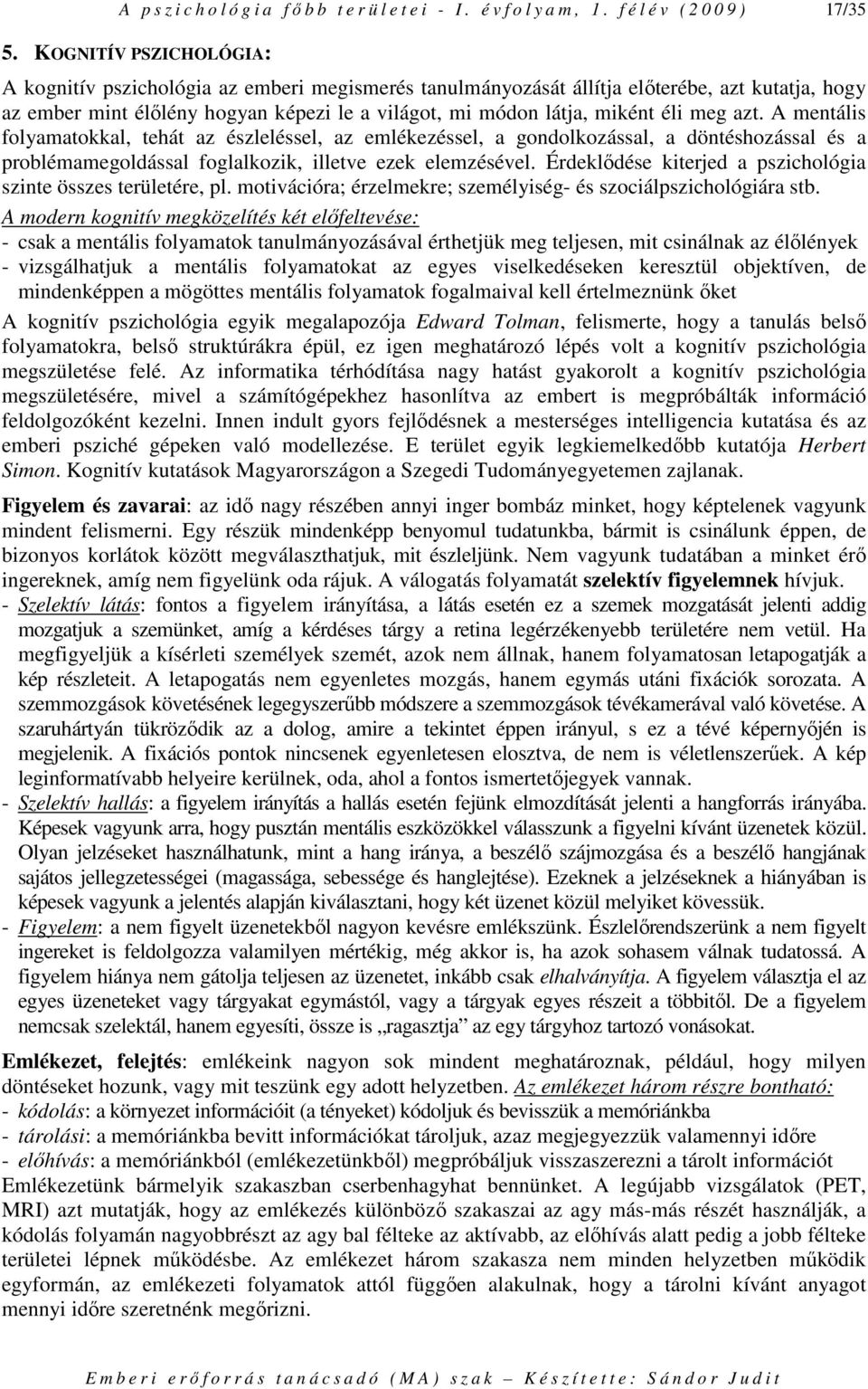 meg azt. A mentális folyamatokkal, tehát az észleléssel, az emlékezéssel, a gondolkozással, a döntéshozással és a problémamegoldással foglalkozik, illetve ezek elemzésével.