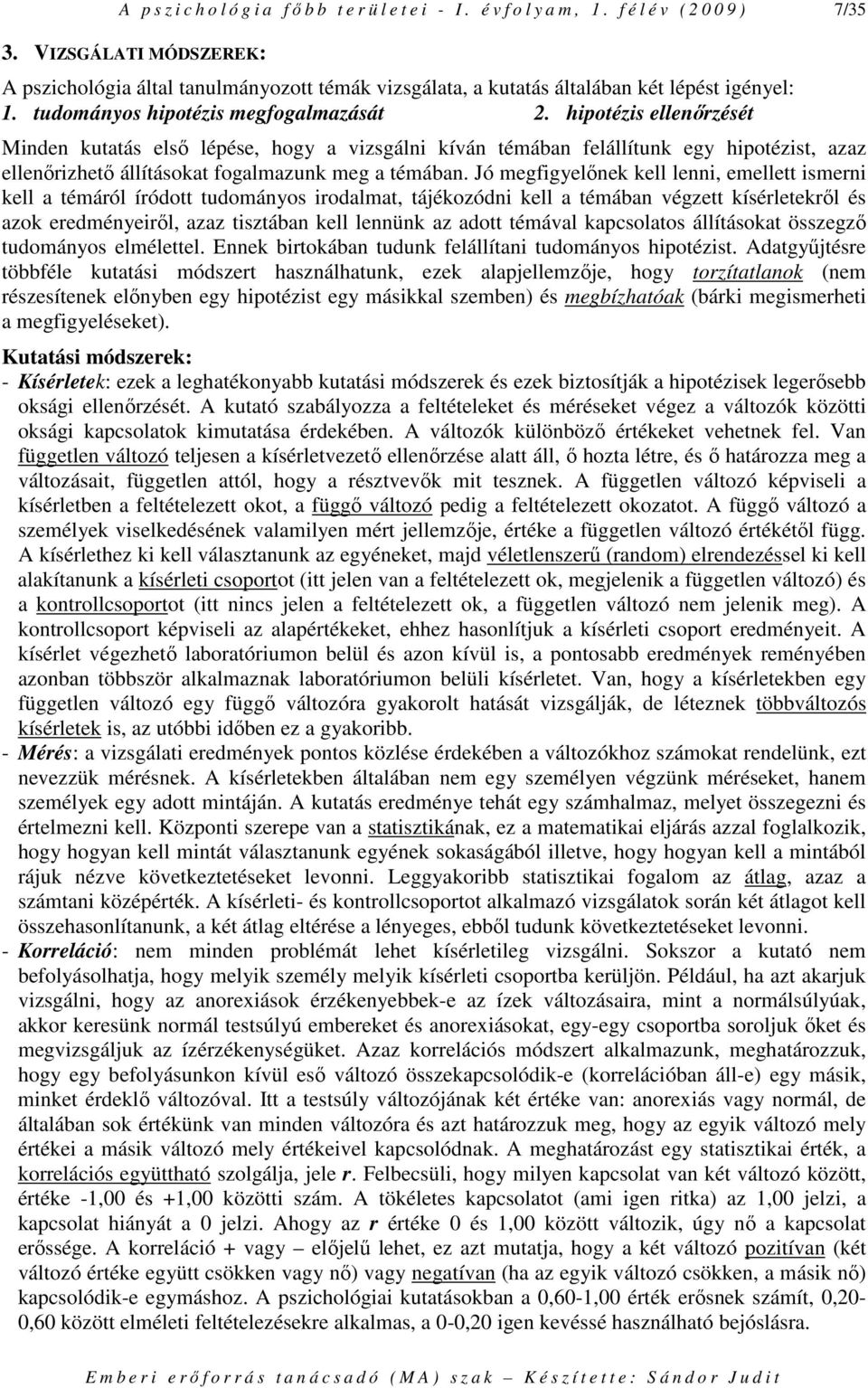 hipotézis ellenırzését Minden kutatás elsı lépése, hogy a vizsgálni kíván témában felállítunk egy hipotézist, azaz ellenırizhetı állításokat fogalmazunk meg a témában.