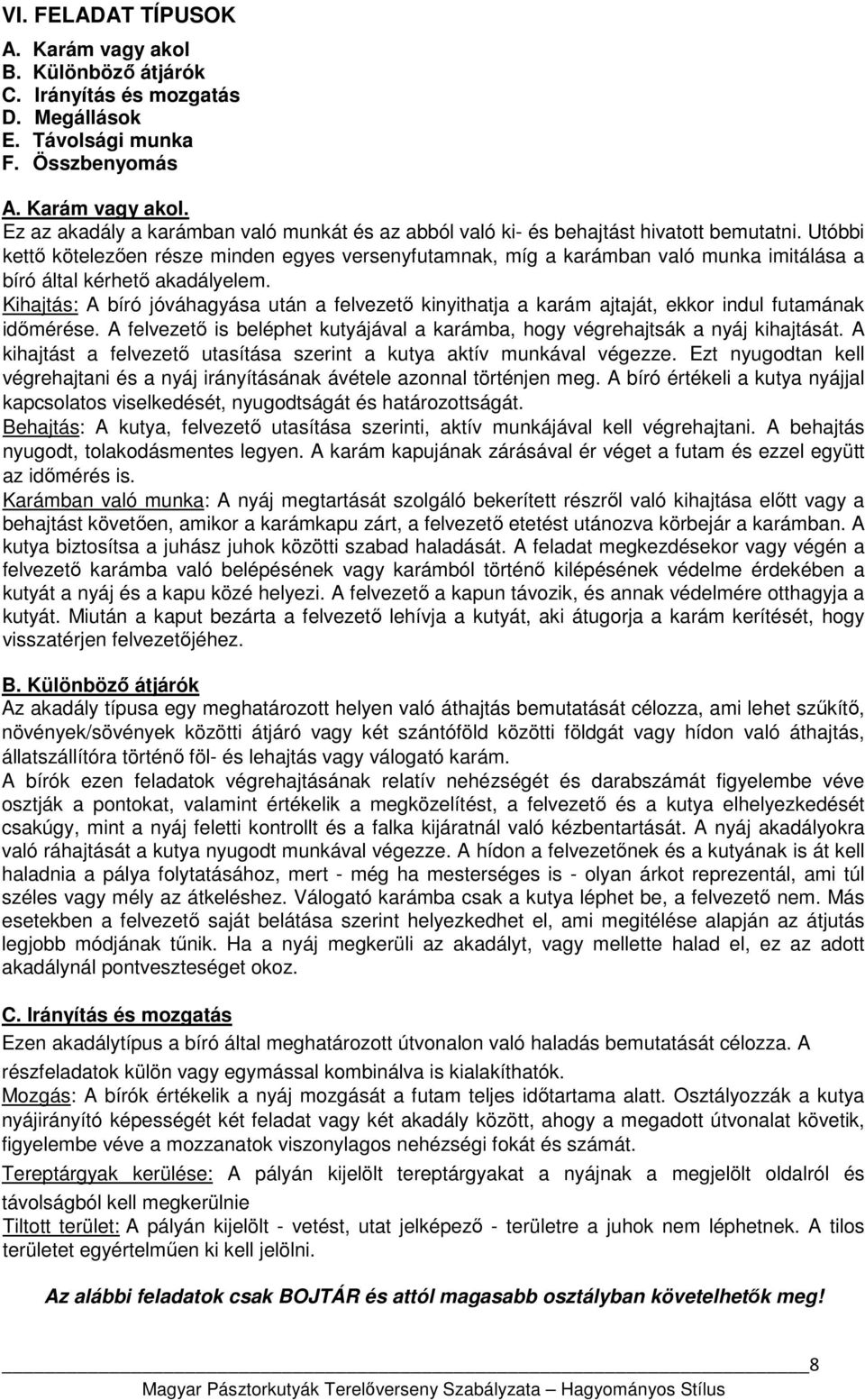 Kihajtás: A bíró jóváhagyása után a felvezető kinyithatja a karám ajtaját, ekkor indul futamának időmérése. A felvezető is beléphet kutyájával a karámba, hogy végrehajtsák a nyáj kihajtását.