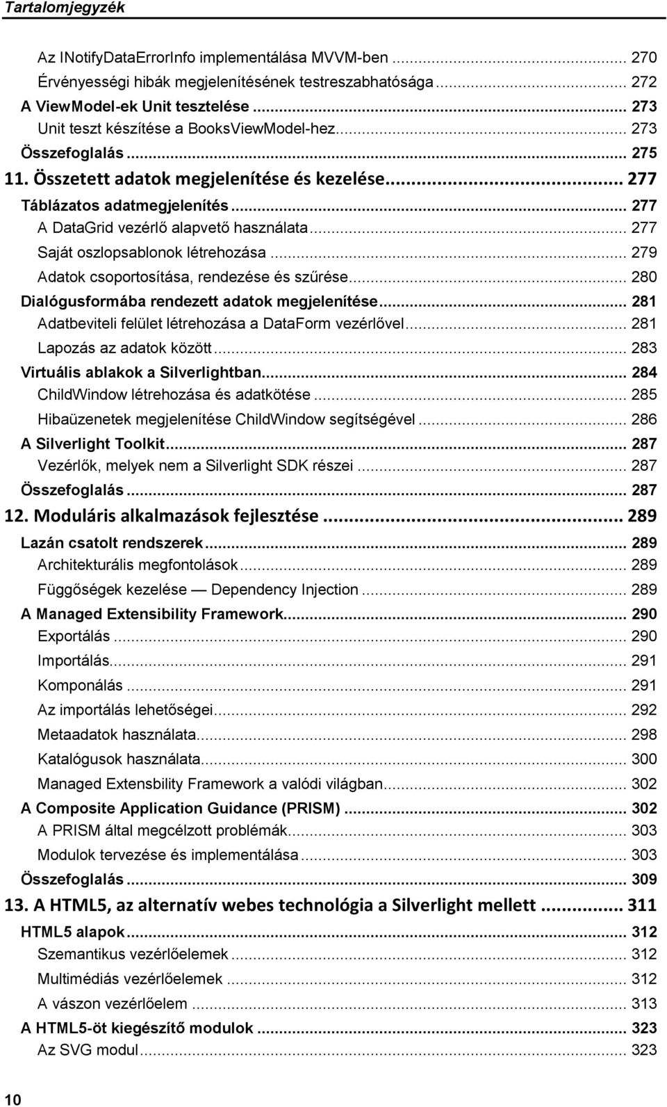 .. 279 Adatok csoportosítása, rendezése és szűrése... 280 Dialógusformába rendezett adatok megjelenítése... 281 Adatbeviteli felület létrehozása a DataForm vezérlővel... 281 Lapozás az adatok között.