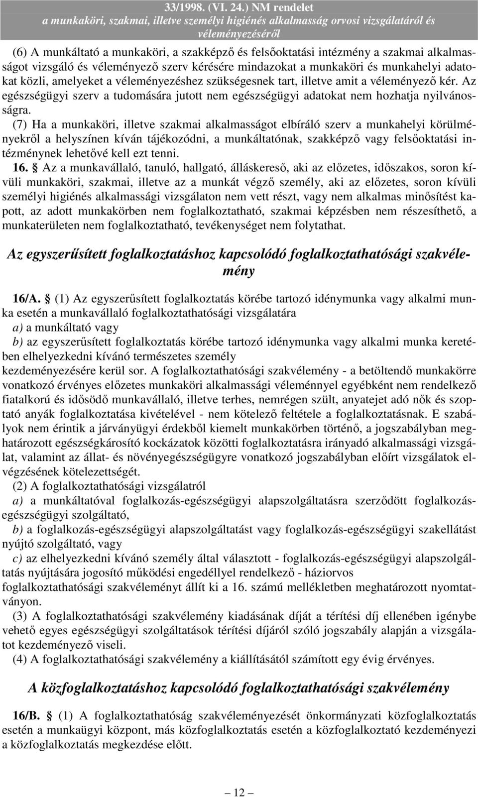 (7) Ha a munkaköri, illetve szakmai alkalmasságot elbíráló szerv a munkahelyi körülményekrıl a helyszínen kíván tájékozódni, a munkáltatónak, szakképzı vagy felsıoktatási intézménynek lehetıvé kell