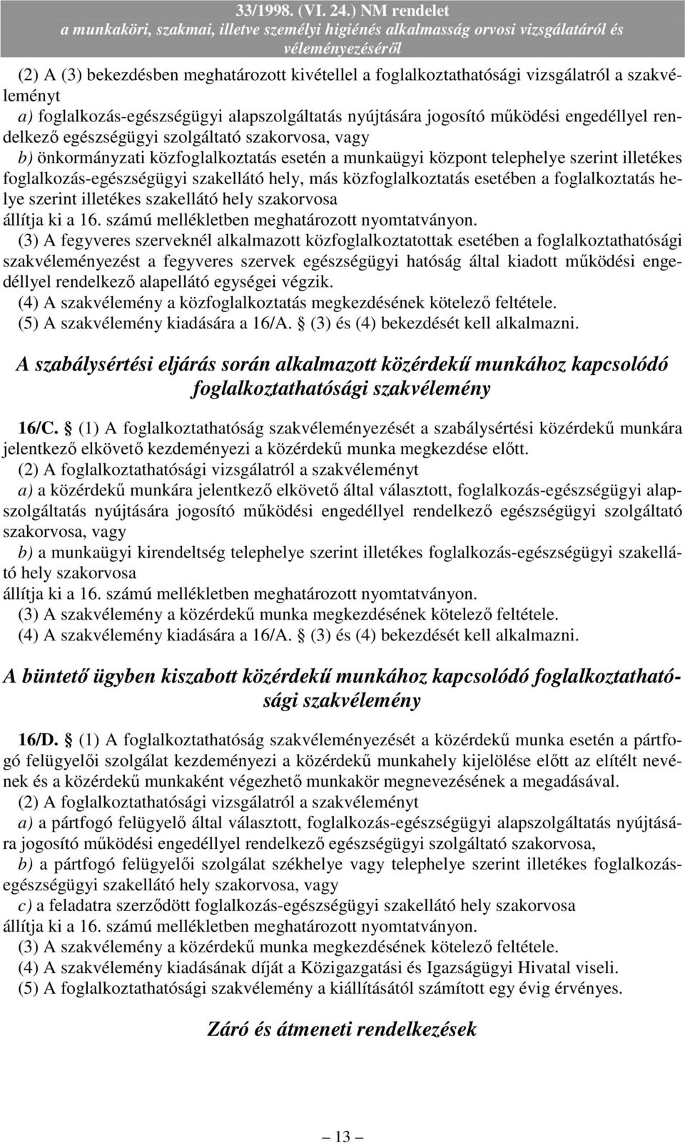 esetében a foglalkoztatás helye szerint illetékes szakellátó hely szakorvosa állítja ki a 16. számú mellékletben meghatározott nyomtatványon.