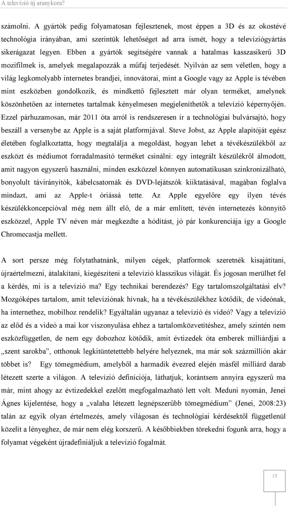 Nyilván az sem véletlen, hogy a világ legkomolyabb internetes brandjei, innovátorai, mint a Google vagy az Apple is tévében mint eszközben gondolkozik, és mindkettő fejlesztett már olyan terméket,