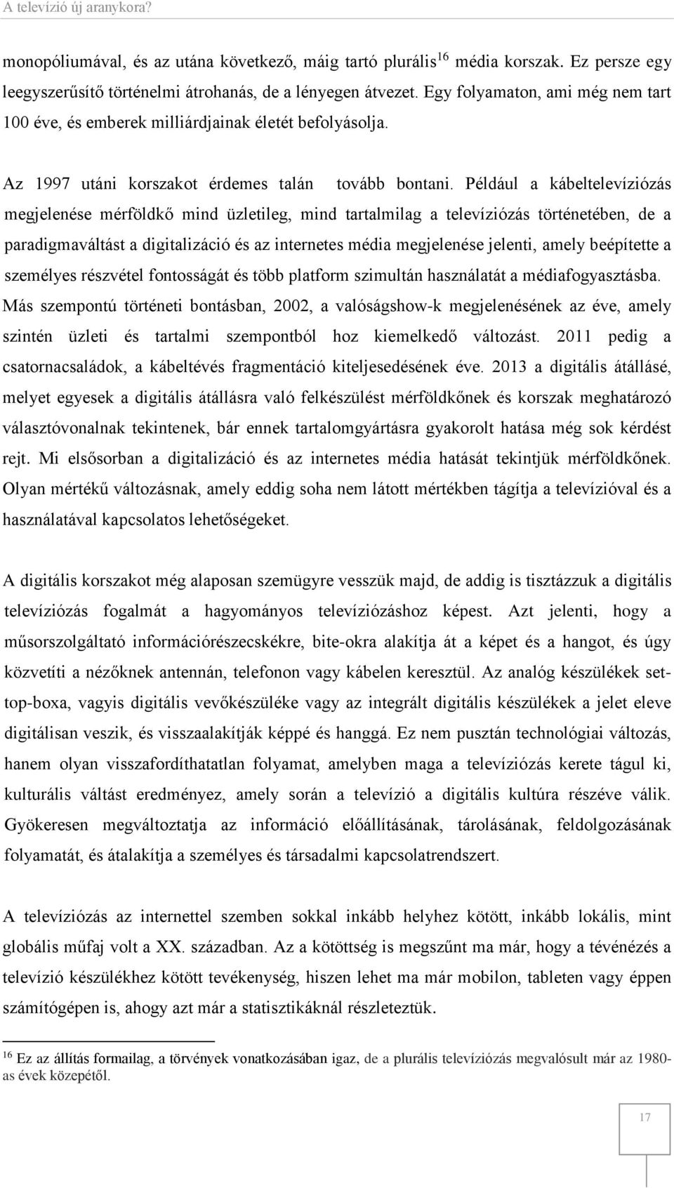 Például a kábeltelevíziózás megjelenése mérföldkő mind üzletileg, mind tartalmilag a televíziózás történetében, de a paradigmaváltást a digitalizáció és az internetes média megjelenése jelenti, amely