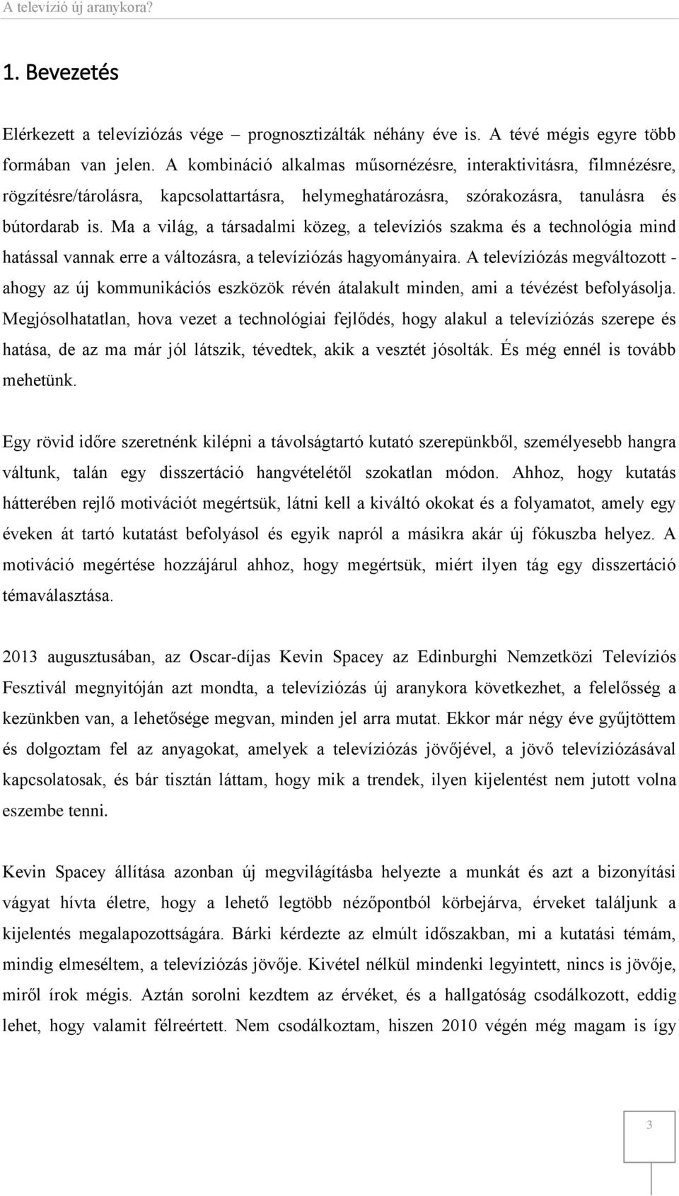 Ma a világ, a társadalmi közeg, a televíziós szakma és a technológia mind hatással vannak erre a változásra, a televíziózás hagyományaira.