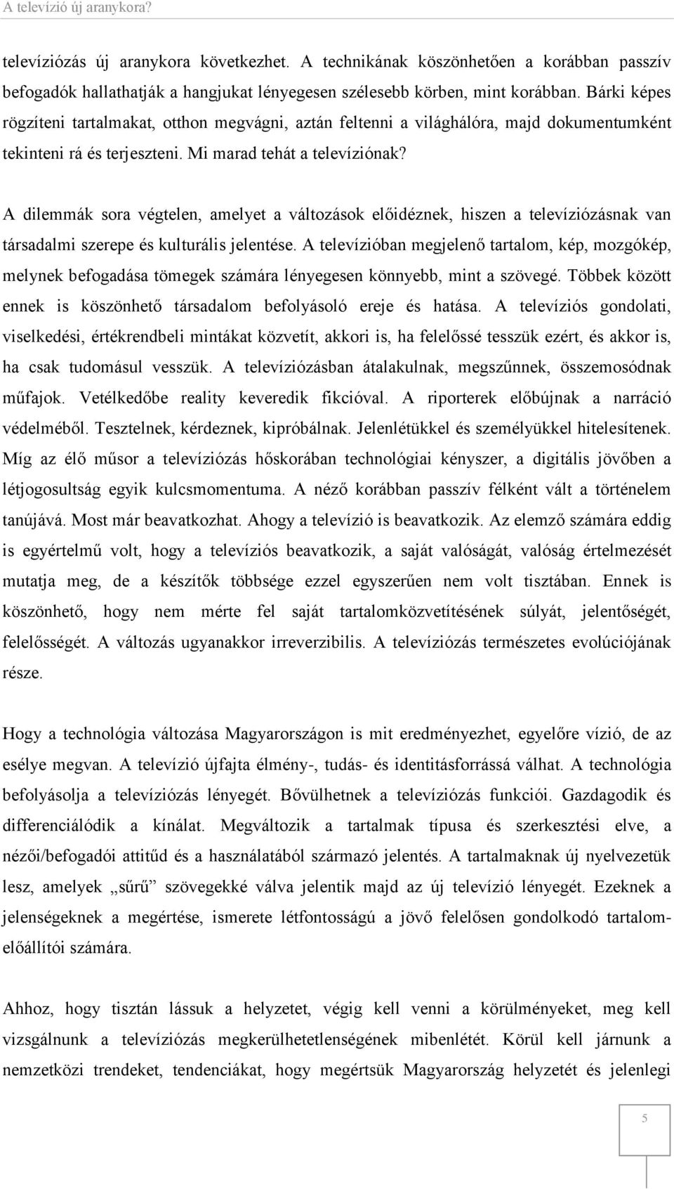 A dilemmák sora végtelen, amelyet a változások előidéznek, hiszen a televíziózásnak van társadalmi szerepe és kulturális jelentése.