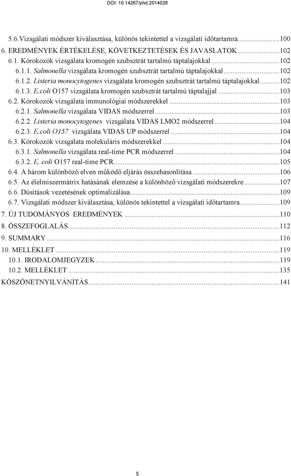 coli O157 vizsgálata kromogén szubsztrát tartalmú táptalajjal... 103 6.2. Kórokozók vizsgálata immunológiai módszerekkel... 103 6.2.1. Salmonella vizsgálata VIDAS módszerrel... 103 6.2.2. Listeria monocytogenes vizsgálata VIDAS LMO2 módszerrel.