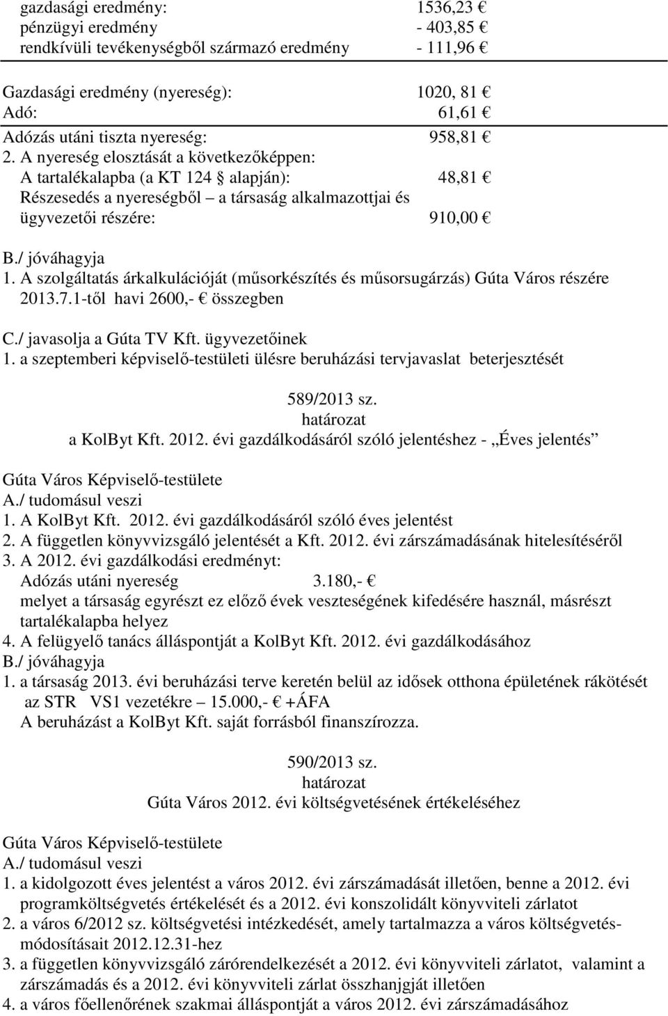 A szolgáltatás árkalkulációját (műsorkészítés és műsorsugárzás) Gúta Város részére 2013.7.1-től havi 2600,- összegben C./ javasolja a Gúta TV Kft. ügyvezetőinek 1.