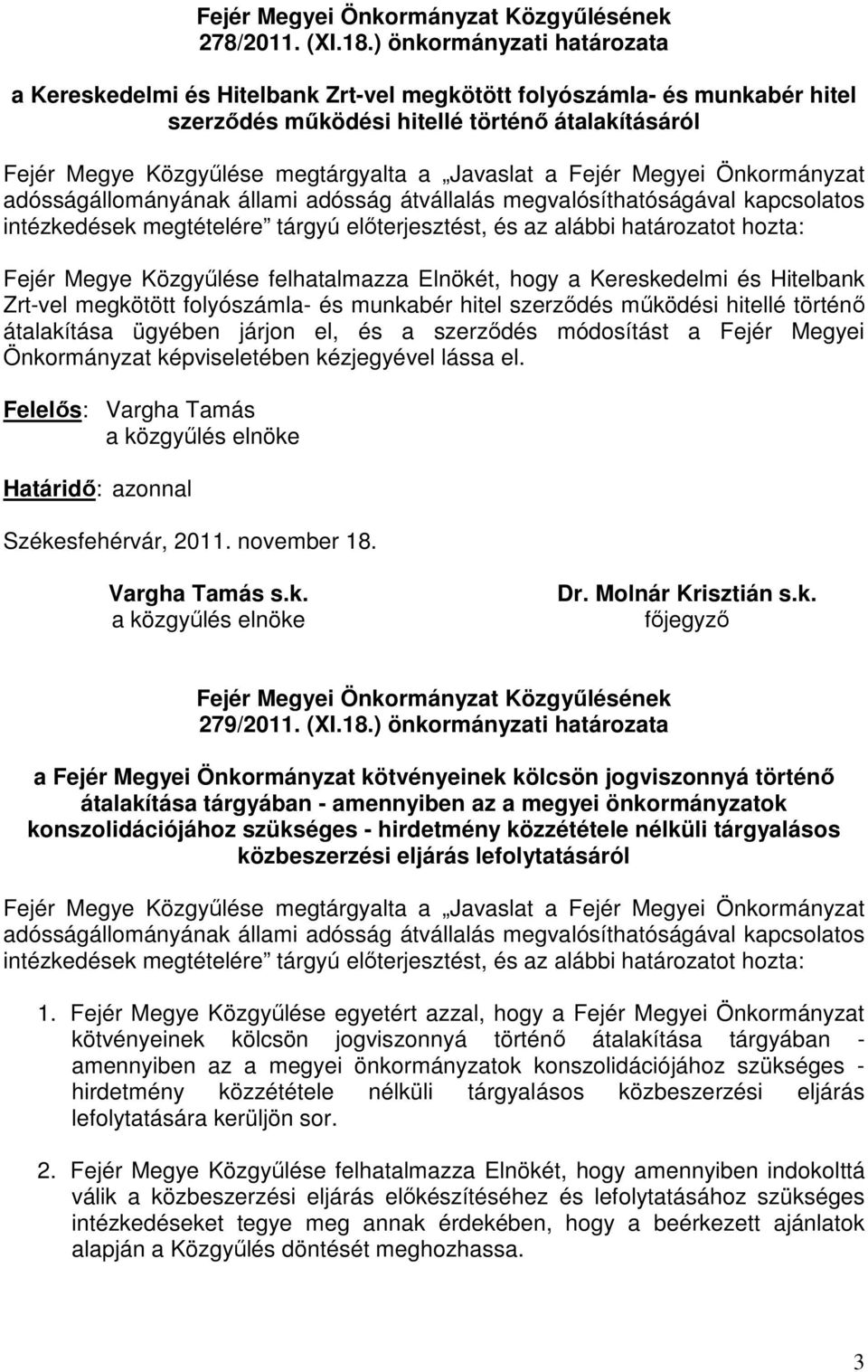 Javaslat a Fejér Megyei Önkormányzat adósságállományának állami adósság átvállalás megvalósíthatóságával kapcsolatos intézkedések megtételére tárgyú elıterjesztést, és az alábbi határozatot hozta: