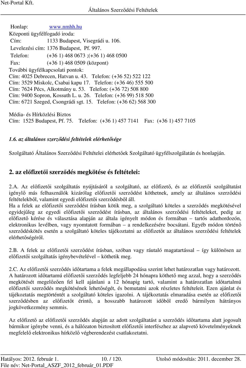 Telefon: (+36 52) 522 122 Cím: 3529 Miskolc, Csabai kapu 17. Telefon: (+36 46) 555 500 Cím: 7624 Pécs, Alkotmány u. 53. Telefon: (+36 72) 508 800 Cím: 9400 Sopron, Kossuth L. u. 26.