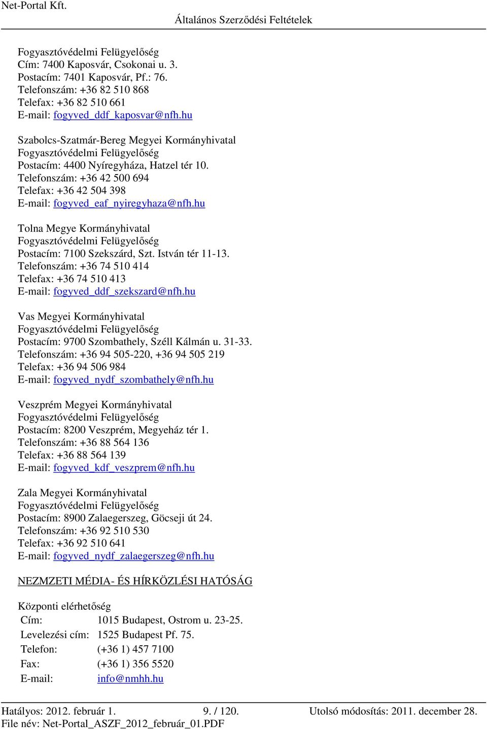 Telefonszám: +36 42 500 694 Telefax: +36 42 504 398 E-mail: fogyved_eaf_nyiregyhaza@nfh.hu Tolna Megye Kormányhivatal Fogyasztóvédelmi Felügyelőség Postacím: 7100 Szekszárd, Szt. István tér 11-13.