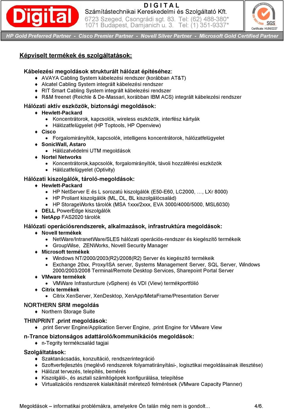 Hewlett-Packard Koncentrátorok, kapcsolók, wireless eszközök, interfész kártyák Hálózatfelügyelet (HP Toptools, HP Openview) Cisco Forgalomirányítók, kapcsolók, intelligens koncentrátorok,