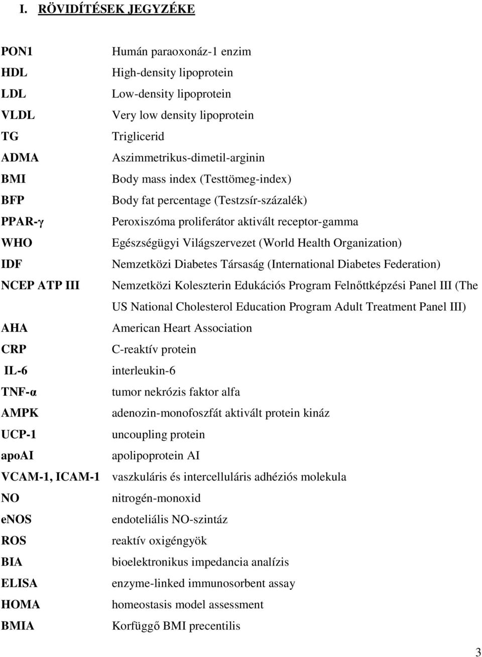 Nemzetközi Diabetes Társaság (International Diabetes Federation) NCEP ATP III Nemzetközi Koleszterin Edukációs Program Felnőttképzési Panel III (The US National Cholesterol Education Program Adult